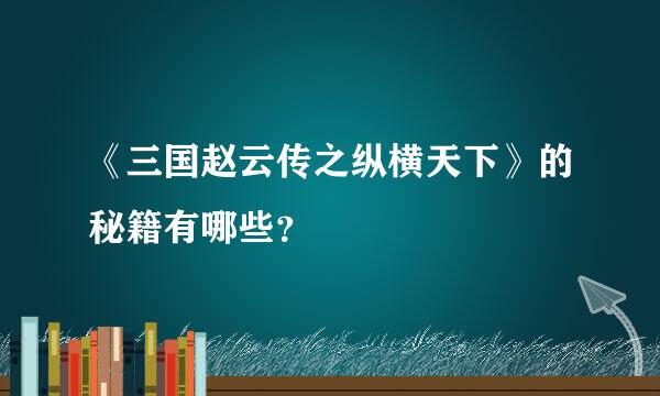 《三国赵云传之纵横天下》的秘籍有哪些？