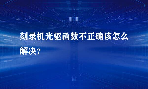 刻录机光驱函数不正确该怎么解决？