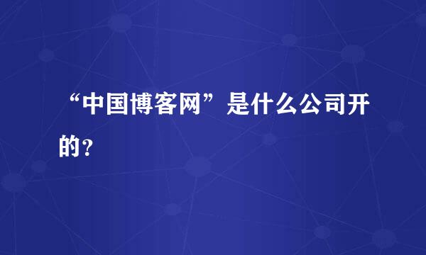 “中国博客网”是什么公司开的？