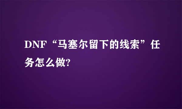 DNF“马塞尔留下的线索”任务怎么做?