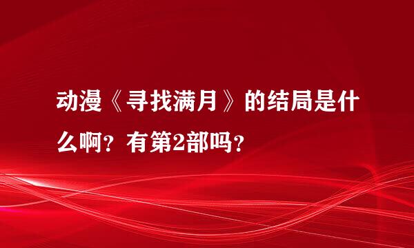 动漫《寻找满月》的结局是什么啊？有第2部吗？