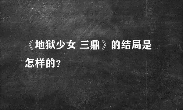 《地狱少女 三鼎》的结局是怎样的？