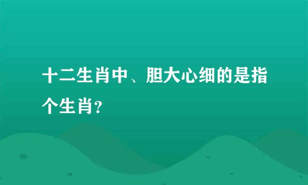 十二生肖中、胆大心细的是指个生肖？