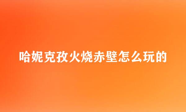 哈妮克孜火烧赤壁怎么玩的