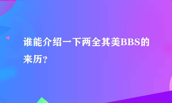 谁能介绍一下两全其美BBS的来历？