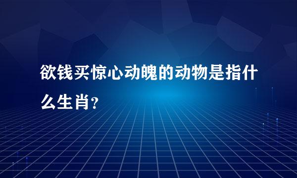 欲钱买惊心动魄的动物是指什么生肖？