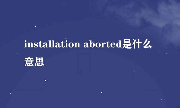 installation aborted是什么意思