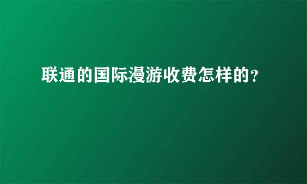 联通的国际漫游收费怎样的？