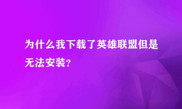 为什么我下载了英雄联盟但是无法安装？