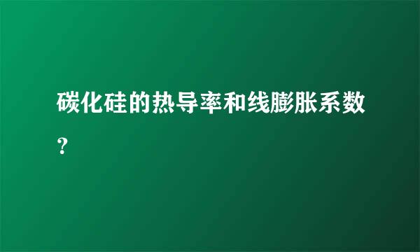 碳化硅的热导率和线膨胀系数？