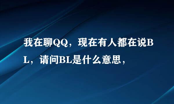 我在聊QQ，现在有人都在说BL，请问BL是什么意思，