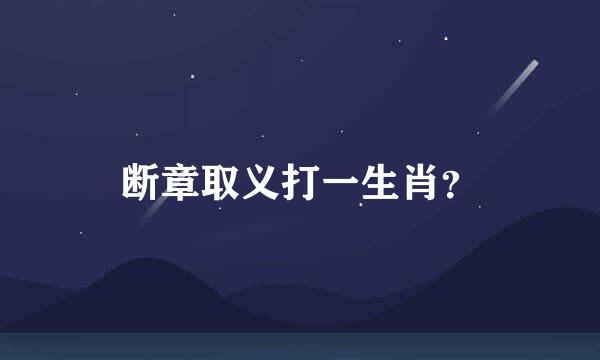 断章取义打一生肖？