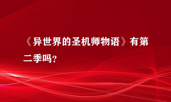 《异世界的圣机师物语》有第二季吗？