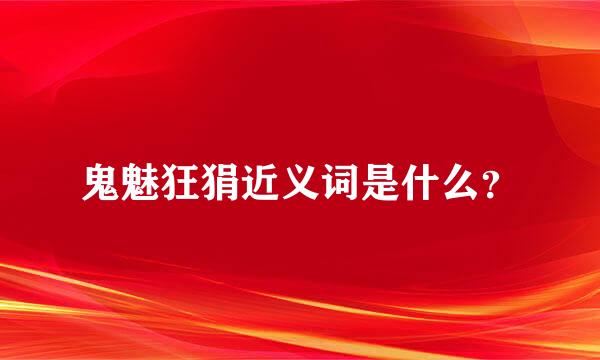 鬼魅狂狷近义词是什么？