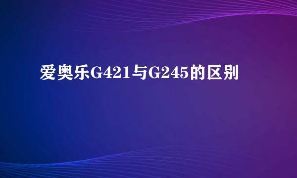 爱奥乐G421与G245的区别