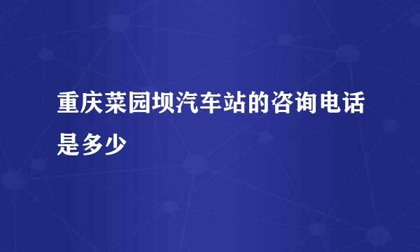 重庆菜园坝汽车站的咨询电话是多少