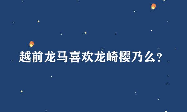 越前龙马喜欢龙崎樱乃么？