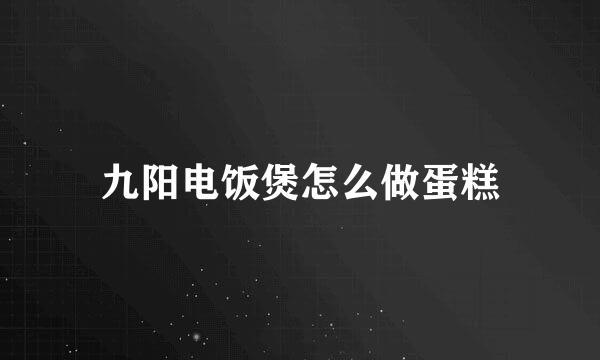 九阳电饭煲怎么做蛋糕