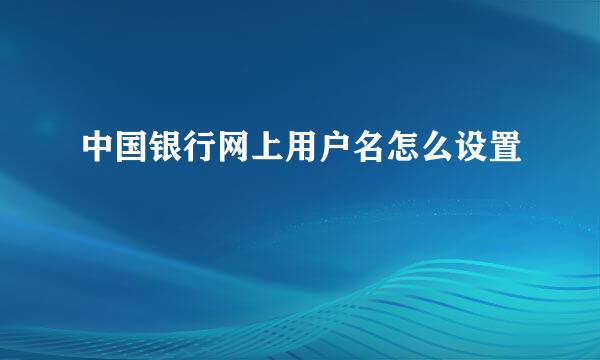 中国银行网上用户名怎么设置