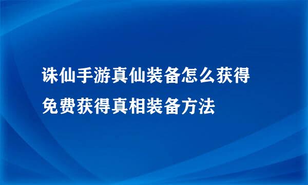 诛仙手游真仙装备怎么获得 免费获得真相装备方法