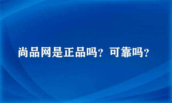 尚品网是正品吗？可靠吗？