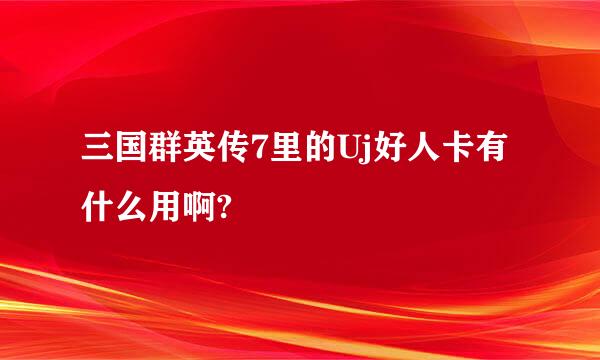 三国群英传7里的Uj好人卡有什么用啊?