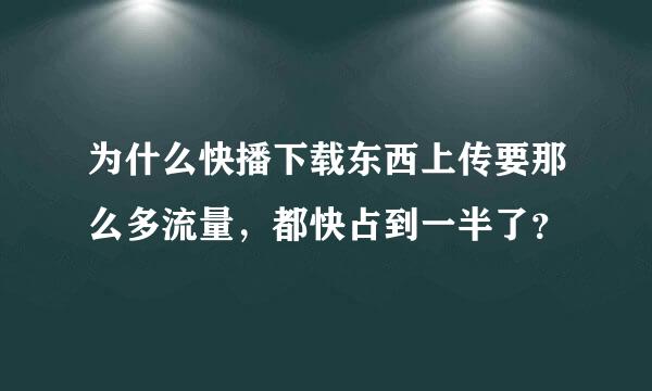 为什么快播下载东西上传要那么多流量，都快占到一半了？