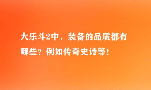 大乐斗2中，装备的品质都有哪些？例如传奇史诗等！