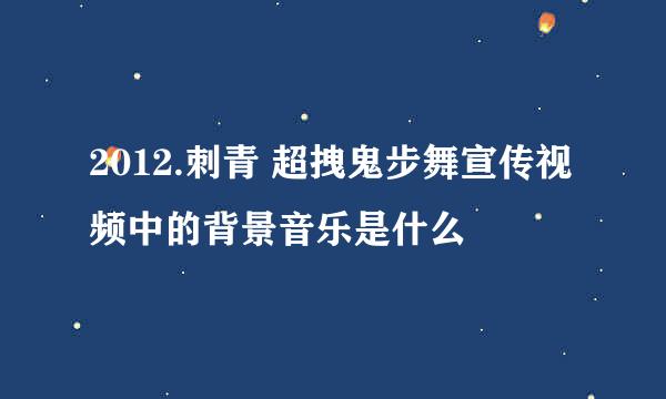 2012.刺青 超拽鬼步舞宣传视频中的背景音乐是什么