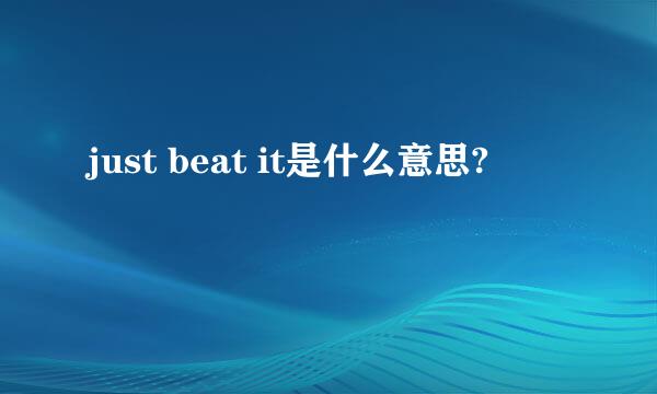 just beat it是什么意思?