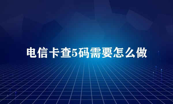 电信卡查5码需要怎么做