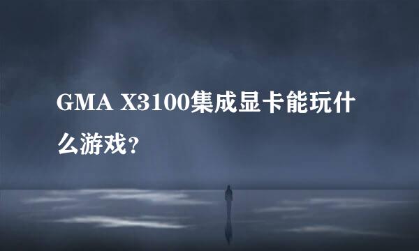 GMA X3100集成显卡能玩什么游戏？