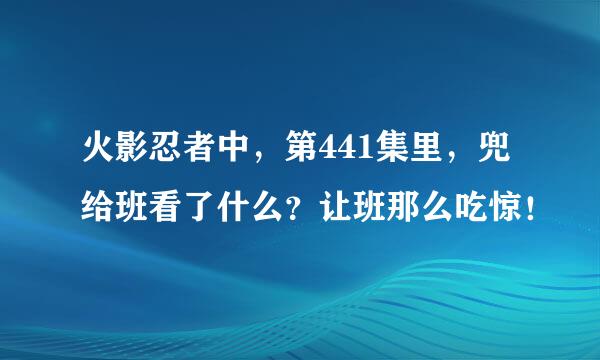 火影忍者中，第441集里，兜给班看了什么？让班那么吃惊！