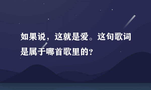 如果说，这就是爱。这句歌词是属于哪首歌里的？