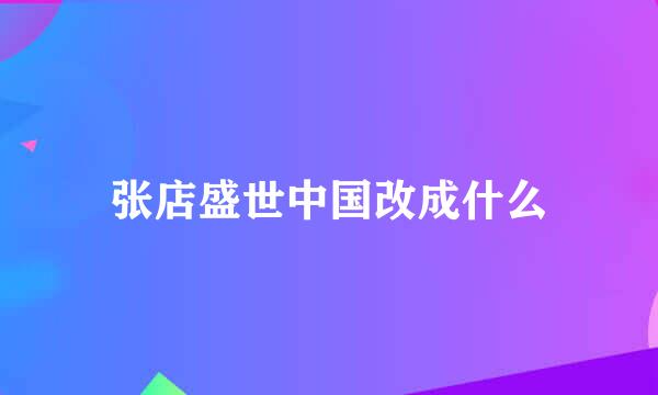 张店盛世中国改成什么