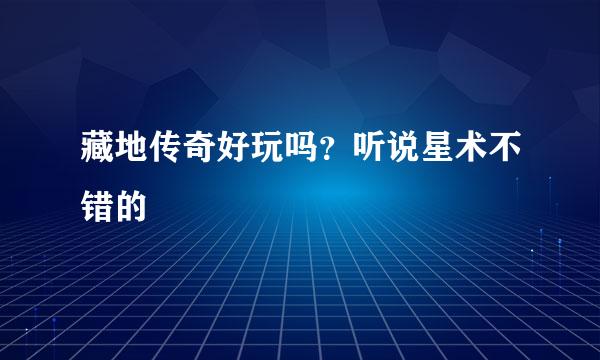 藏地传奇好玩吗？听说星术不错的