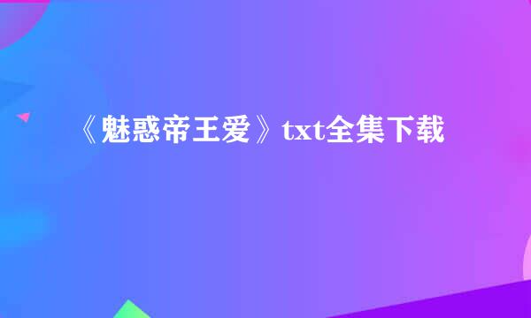 《魅惑帝王爱》txt全集下载