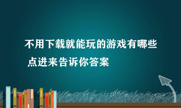 不用下载就能玩的游戏有哪些 点进来告诉你答案