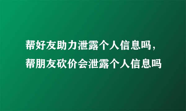 帮好友助力泄露个人信息吗，帮朋友砍价会泄露个人信息吗