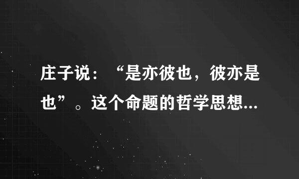 庄子说：“是亦彼也，彼亦是也”。这个命题的哲学思想是什么？