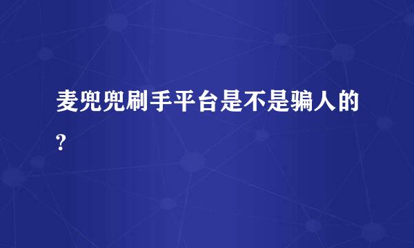 麦兜兜刷手平台是不是骗人的?