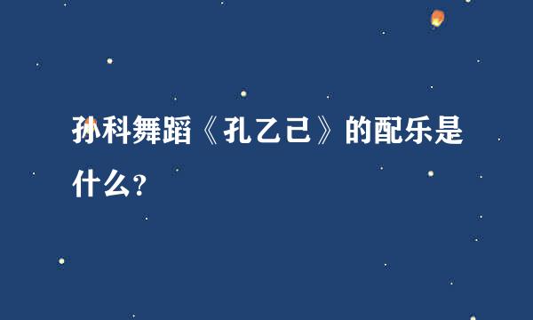 孙科舞蹈《孔乙己》的配乐是什么？