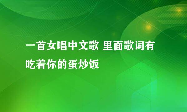 一首女唱中文歌 里面歌词有吃着你的蛋炒饭