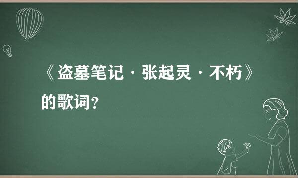 《盗墓笔记·张起灵·不朽》的歌词？