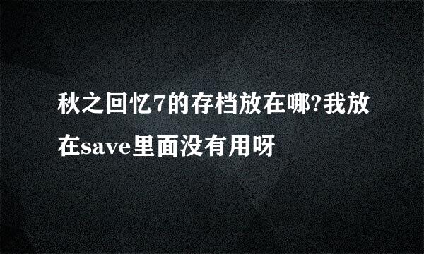 秋之回忆7的存档放在哪?我放在save里面没有用呀