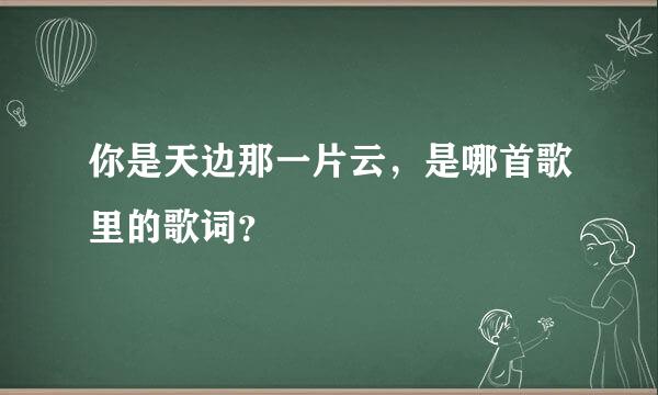 你是天边那一片云，是哪首歌里的歌词？