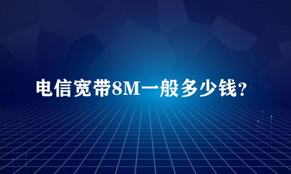 电信宽带8M一般多少钱？