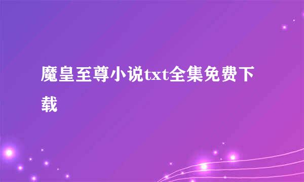 魔皇至尊小说txt全集免费下载