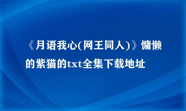 《月语我心(网王同人)》慵懒的紫猫的txt全集下载地址