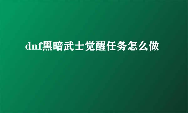 dnf黑暗武士觉醒任务怎么做